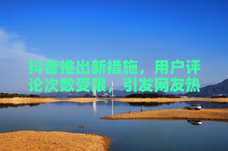 抖音推出新措施，用户评论次数受限，引发网友热议