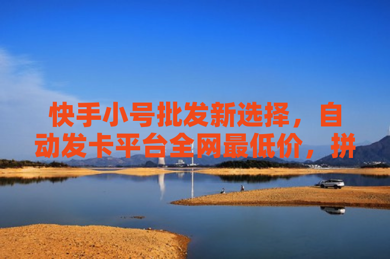 快手小号批发新选择，自动发卡平台全网最低价，拼多多业务也能自助下单！，简洁明了地概括了提供的信息，突出了快手小号批发、自动发卡平台、全网最低价以及拼多多业务自助下单这几个关键点，符合新闻标题的编写要求，既传达了主要信息，又具有一定的吸引力。