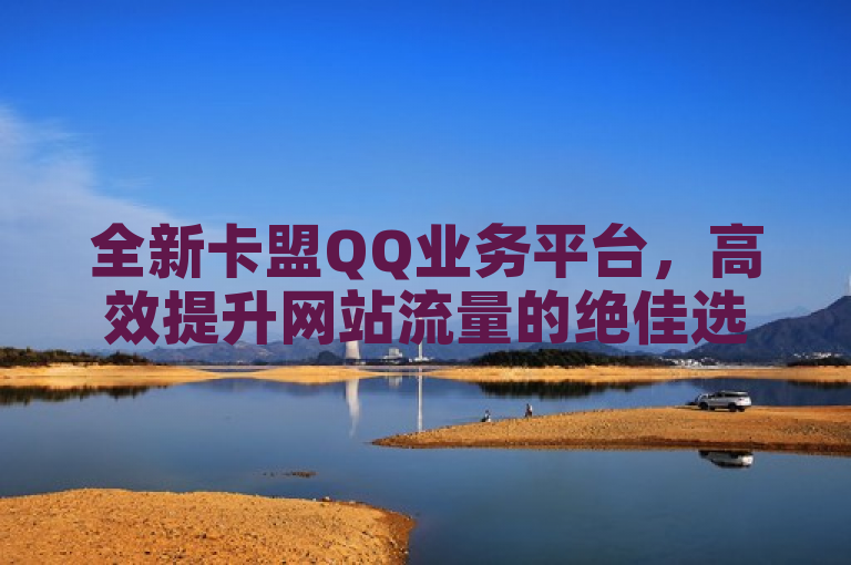 全新卡盟QQ业务平台，高效提升网站流量的绝佳选择！