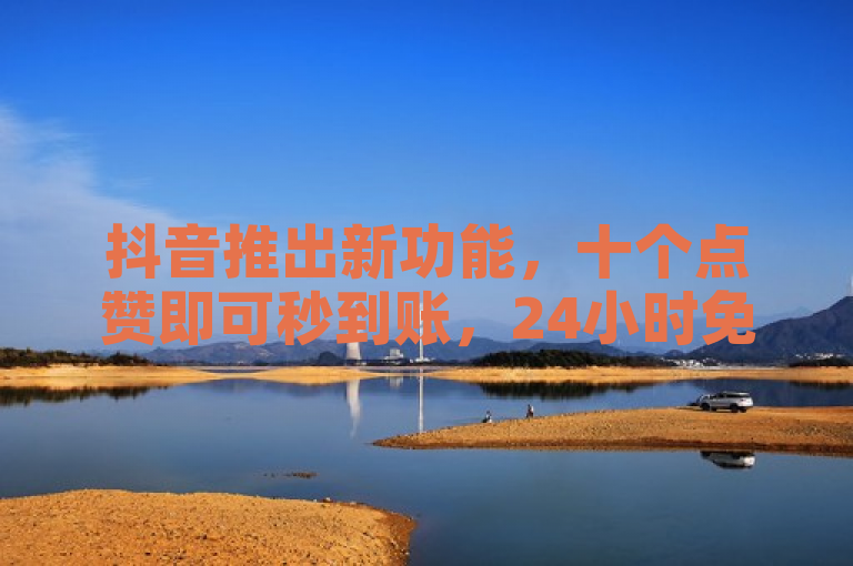 抖音推出新功能，十个点赞即可秒到账，24小时免费下单平台助力用户快速提升流量，简洁明了地概括了抖音最新推出的功能特点，即通过十个点赞实现快速到账，并突出了其24小时免费下单平台的便捷性，旨在吸引用户关注并提升其使用体验。