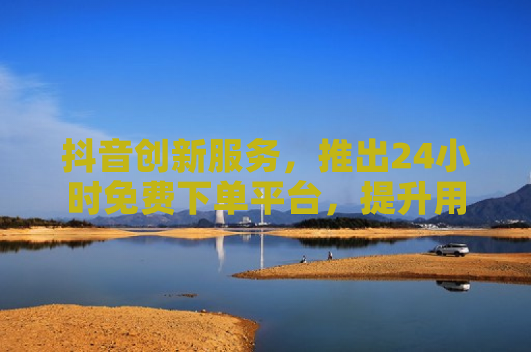 抖音创新服务，推出24小时免费下单平台，提升用户购物体验，简洁明了地传达了抖音推出的新服务平台的核心信息，即一个24小时免费下单的服务。同时，它也暗示了这一服务可能带来的积极影响，即提升用户的购物体验。这样的标题既符合新闻标题的规范，也具有吸引力，能够引起读者的兴趣。