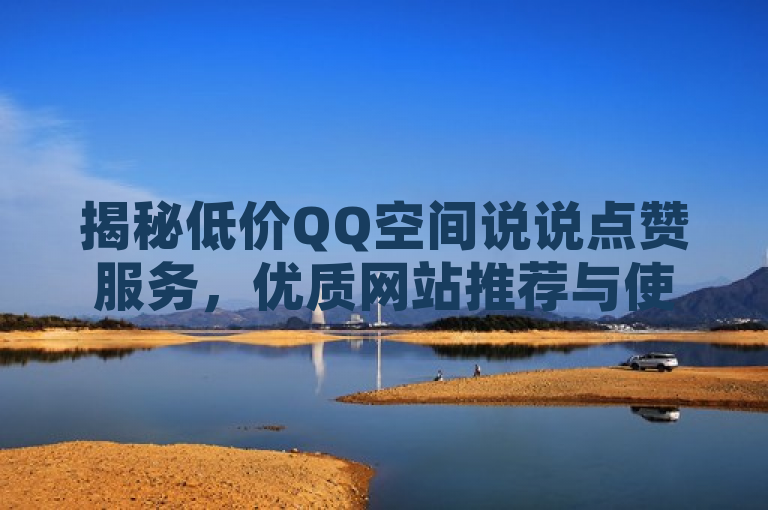 揭秘低价QQ空间说说点赞服务，优质网站推荐与使用指南