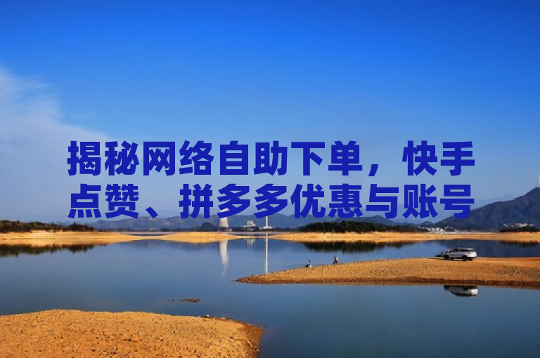 揭秘网络自助下单，快手点赞、拼多多优惠与账号交易全攻略，概括了您提供的内容，涵盖了快手点赞网址、子潇网络自助下单链接、拼多多领取700元优惠的全过程以及30万粉丝账号的交易价格。