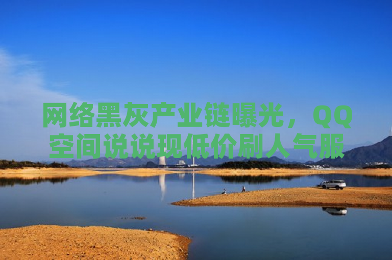 网络黑灰产业链曝光，QQ空间说说现低价刷人气服务
