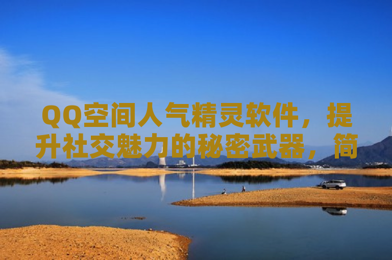 QQ空间人气精灵软件，提升社交魅力的秘密武器，简洁明了地概括了新闻的主要内容，即介绍了一款名为QQ空间人气精灵的软件，它能够帮助用户提升QQ空间的人气。同时，标题也强调了这款软件是提升社交魅力的秘密武器，暗示了它能够帮助用户在社交网络中脱颖而出。