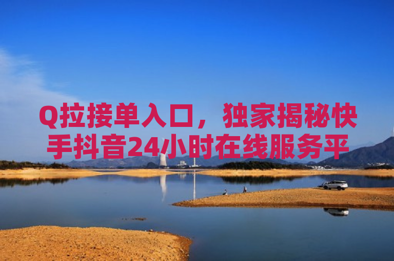 Q拉接单入口，独家揭秘快手抖音24小时在线服务平台，揭示了Q拉接单入口这一主题，同时突出了快手和抖音作为24小时在线服务平台的特色。通过使用独家揭秘这样的词汇，增加了新闻的吸引力和神秘感，吸引读者进一步了解详情。