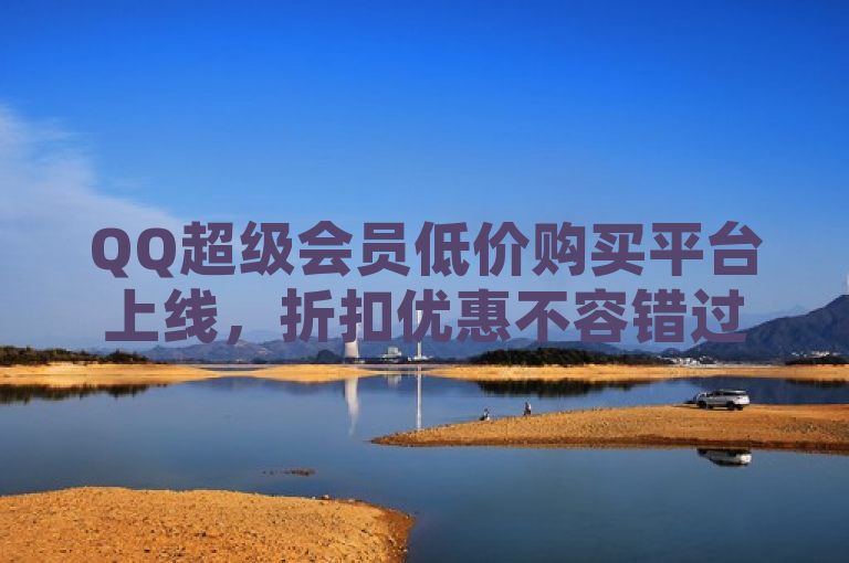 QQ超级会员低价购买平台上线，折扣优惠不容错过！，简洁明了地传达了QQ超级会员现在可以通过某个平台以低价购买的信息，同时强调了折扣优惠的吸引力，鼓励用户抓住机会。
