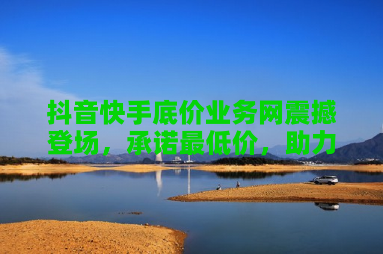 抖音快手底价业务网震撼登场，承诺最低价，助力用户轻松增粉提曝光！，旨在吸引那些希望在抖音和快手上提升自己影响力的用户。通过强调底价和最低价，它传达了这个网站可能提供的成本效益高的服务，这对于想要提高社交媒体指标但预算有限的用户来说是一个吸引人的卖点。同时，轻松增粉提曝光这一部分则直接指出了该平台能为用户提供的具体好处。