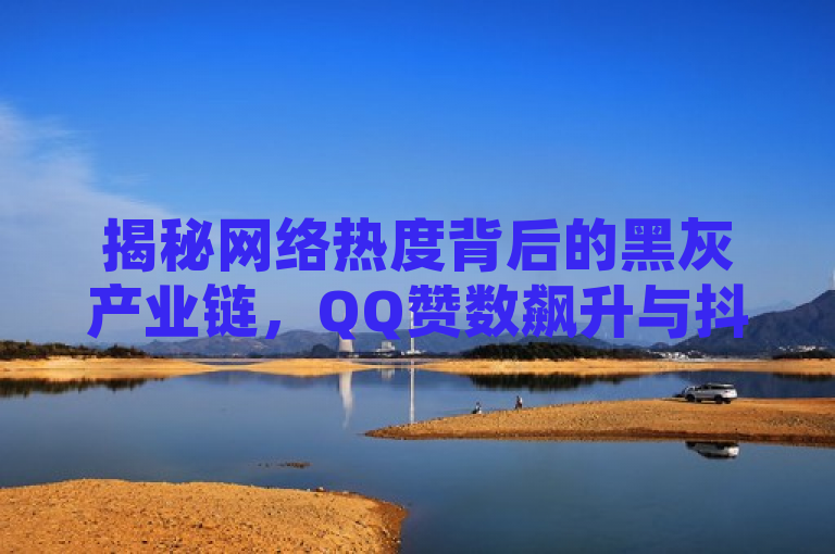 揭秘网络热度背后的黑灰产业链，QQ赞数飙升与抖音快手下单平台调查，揭示了一种不正当的提升社交媒体热度的现象，暗示了背后可能存在的黑灰产业链。通过提到QQ赞数飙升以及抖音和快手的下单平台，指出这种现象在多个热门社交平台上普遍存在。同时，标题中的调查一词表明了对这一现象的深入探讨和揭露，引起读者对网络热度真实性的关注和思考。