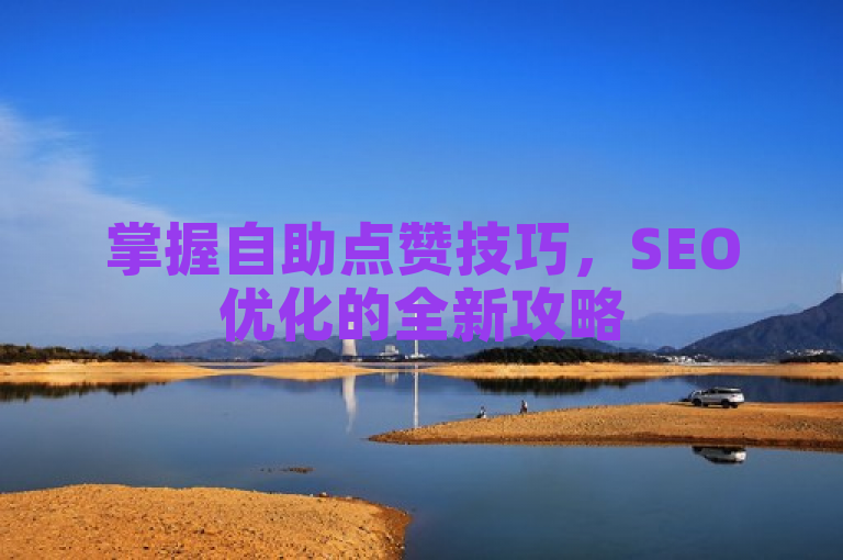 掌握自助点赞技巧，SEO优化的全新攻略