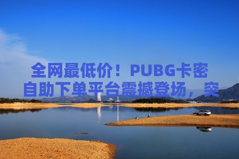 全网最低价！PUBG卡密自助下单平台震撼登场，突出了PUBG卡密自助下单平台的全网最低价优势，使用了感叹号和震撼登场等词汇来吸引读者的注意力。