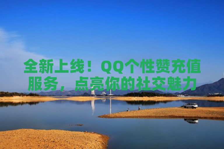 全新上线！QQ个性赞充值服务，点亮你的社交魅力