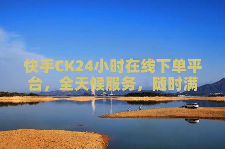 快手CK24小时在线下单平台，全天候服务，随时满足您的需求，简洁明了地概括了快手CK24小时在线下单平台的主要特点和优势。通过强调全天候服务和随时满足您的需求，标题突出了平台的便捷性和高效性，吸引用户关注和使用。同时，标题中包含关键词快手CK24小时在线下单平台，有助于搜索引擎优化，提高文章的曝光度。