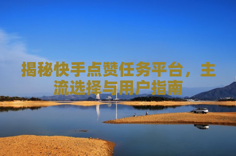 揭秘快手点赞任务平台，主流选择与用户指南
