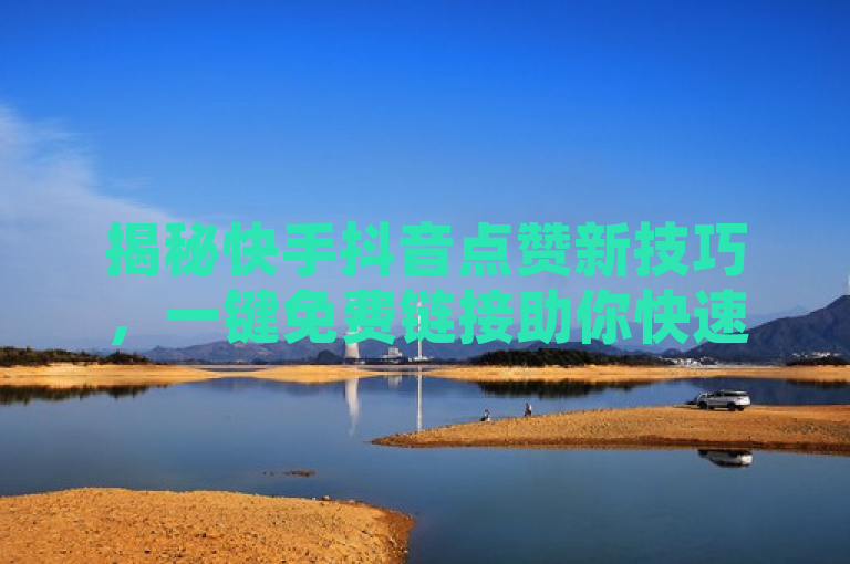 揭秘快手抖音点赞新技巧，一键免费链接助你快速提升视频曝光率，揭示了一种新兴的快手和抖音点赞策略，即通过免费的点赞链接来迅速增加视频的曝光度。它强调了这种技巧的便捷性和高效性，吸引那些希望提高自己视频影响力但又不想花费太多时间和精力的用户。