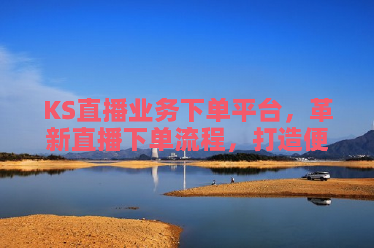 KS直播业务下单平台，革新直播下单流程，打造便捷高效新体验