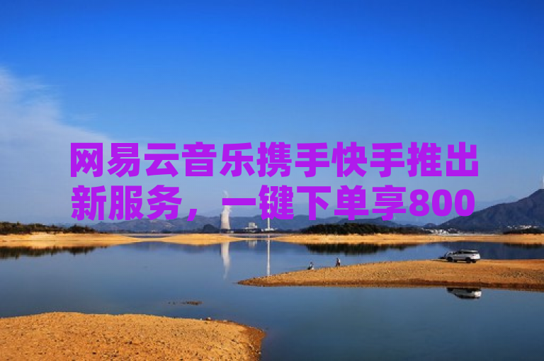 网易云音乐携手快手推出新服务，一键下单享800赞及QQ永久免费个性名片
