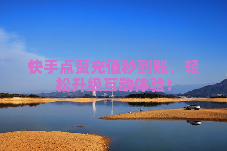 快手点赞充值秒到账，轻松升级互动体验！