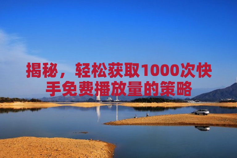 揭秘，轻松获取1000次快手免费播放量的策略