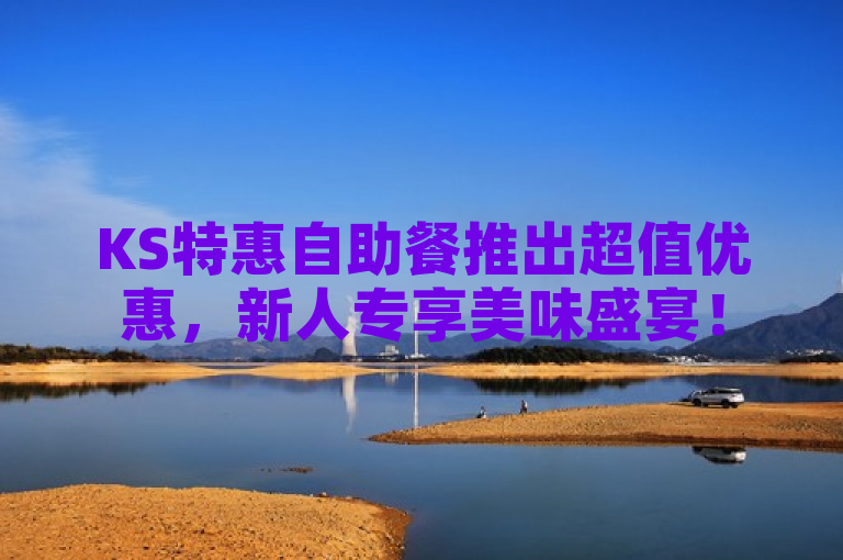 KS特惠自助餐推出超值优惠，新人专享美味盛宴！