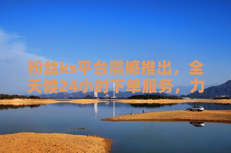 粉丝ks平台震撼推出，全天候24小时下单服务，力保市场最低价！，突出了粉丝ks平台的新服务特色——24小时不间断的下单能力，并且强调了其价格优势，即保证提供市场最低价。这样的表述旨在吸引那些寻求便捷购物体验和性价比的消费者注意。
