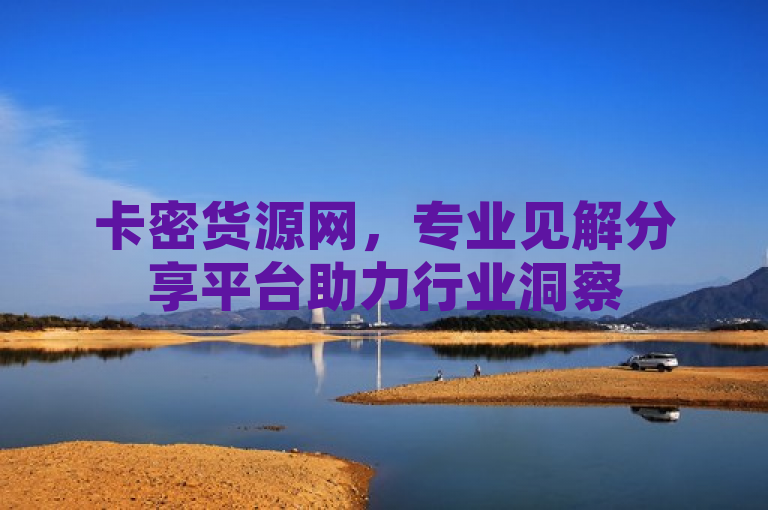 卡密货源网，专业见解分享平台助力行业洞察