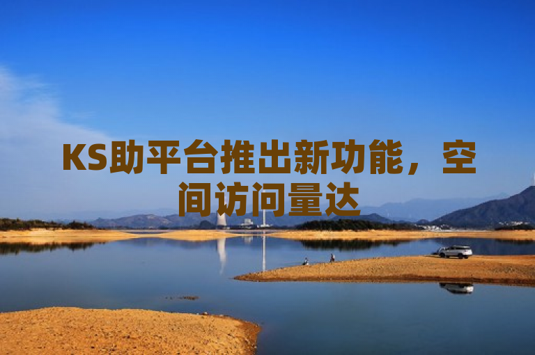 KS助平台推出新功能，空间访问量达50000免费
