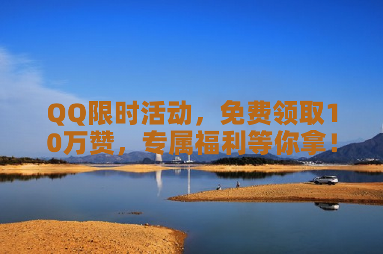 QQ限时活动，免费领取10万赞，专属福利等你拿！