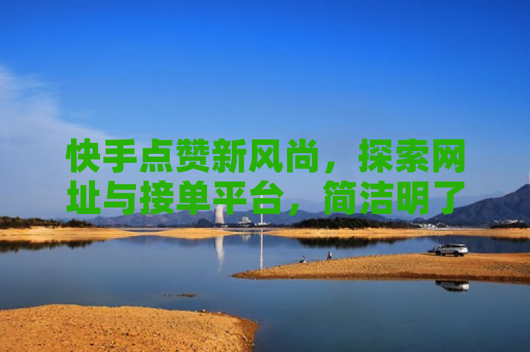 快手点赞新风尚，探索网址与接单平台，简洁明了地概括了文章的核心内容，即关于快手点赞的新趋势和相关网址及接单平台的探讨。通过使用新风尚一词，吸引了读者的注意力，同时探索网址与接单平台则明确了文章将提供实用信息。