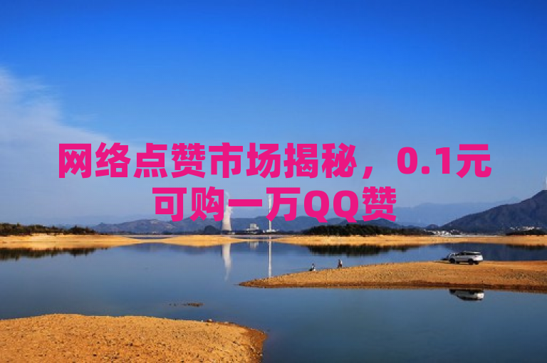 网络点赞市场揭秘，0.1元可购一万QQ赞
