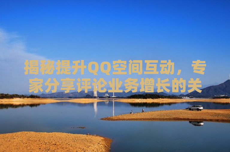 揭秘提升QQ空间互动，专家分享评论业务增长的关键技巧