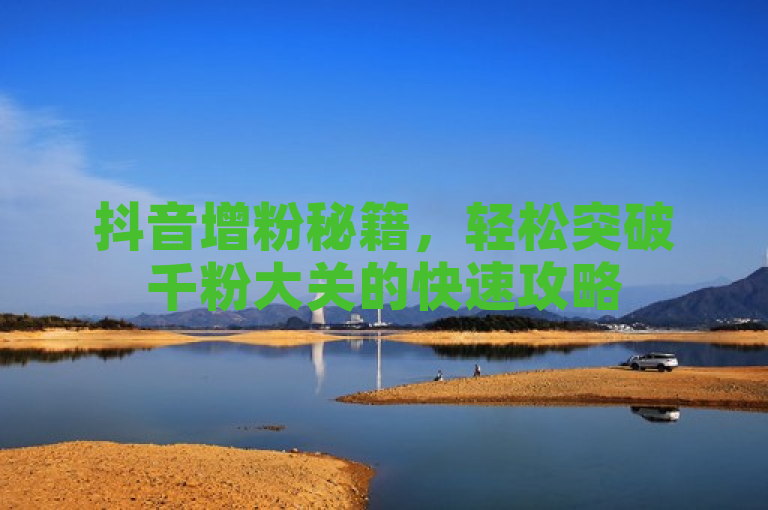 抖音增粉秘籍，轻松突破千粉大关的快速攻略