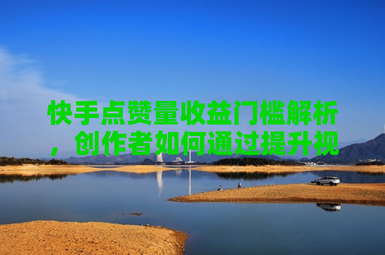 快手点赞量收益门槛解析,创作者如何通过提升视频质量、增加互动性等方式吸引用户点赞,从而提高影响力和社交价值。