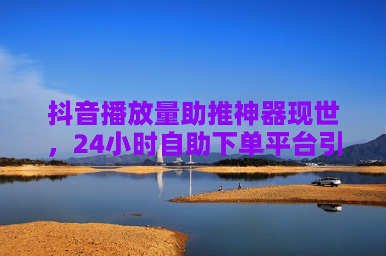 抖音播放量助推神器现世，24小时自助下单平台引热议，简洁明了地概括了新闻的核心内容。首先，它突出了抖音播放量助推神器这一关键词，吸引了读者的注意力。接着，通过24小时自助下单平台这一描述，进一步解释了这种神器的运作方式和便捷性。最后，引热议一词则暗示了这一话题在公众中引发了广泛的讨论和关注，增加了新闻的吸引力。