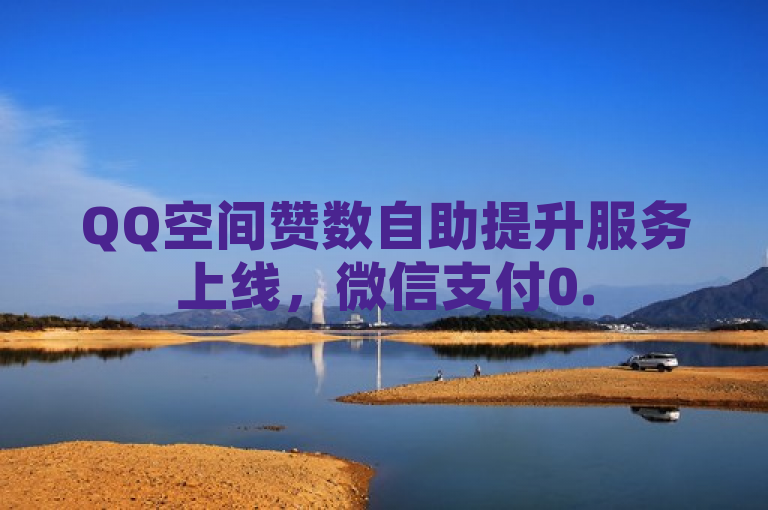 QQ空间赞数自助提升服务上线，微信支付0.5元起享受100赞优惠