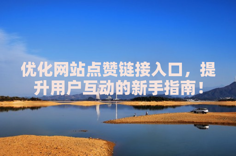优化网站点赞链接入口，提升用户互动的新手指南！