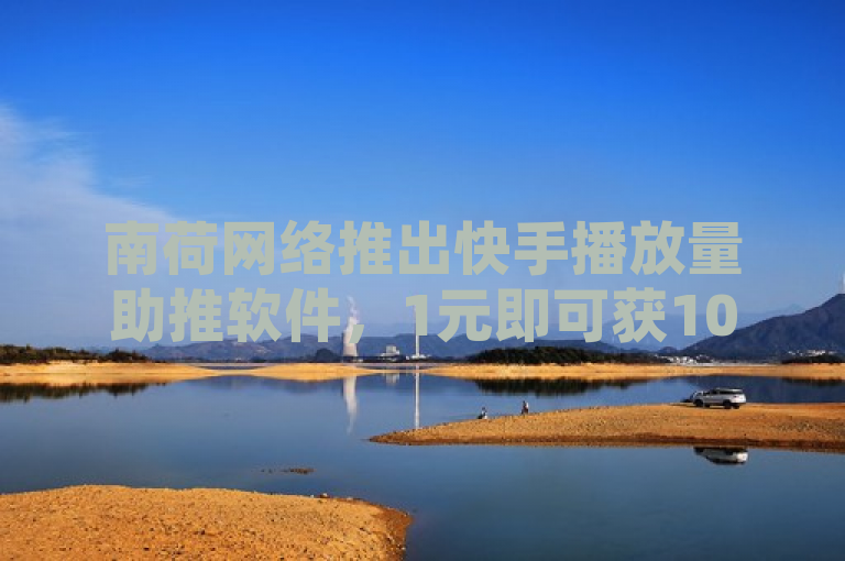 南荷网络推出快手播放量助推软件，1元即可获10000播放量
