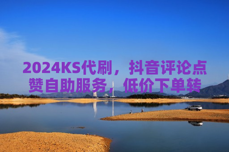 2024KS代刷，抖音评论点赞自助服务，低价下单转发助力热血重燃！