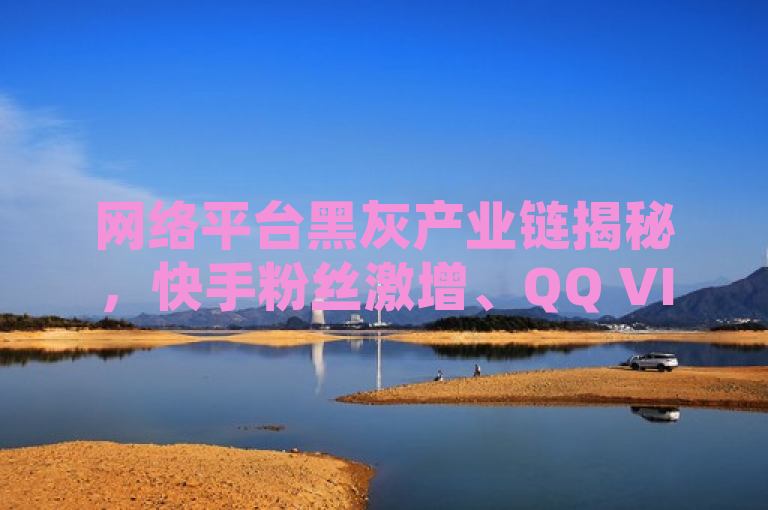 网络平台黑灰产业链揭秘，快手粉丝激增、QQ VIP与小红书账号买卖背后的风险与陷阱，揭示了当前网络环境中存在的一些非法或非正规的服务现象，特别是在社交平台上的粉丝增长、会员服务以及账号交易等方面。通过使用黑灰产业链这一表述，强调了这些活动往往处于法律与道德的边缘地带，可能涉及违规操作、虚假宣传甚至欺诈行为。同时，该标题也提醒用户警惕此类服务背后的潜在风险，鼓励大家遵守平台规则，通过正当途径提升个人影响力或获取服务。