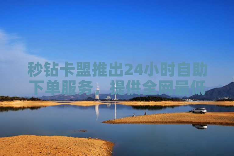 秒钻卡盟推出24小时自助下单服务，提供全网最低价的低价卡券