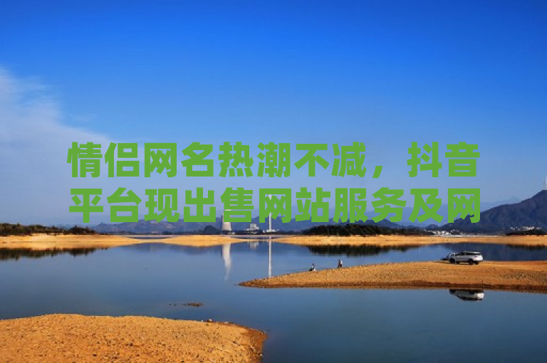 情侣网名热潮不减，抖音平台现出售网站服务及网红商城App下载