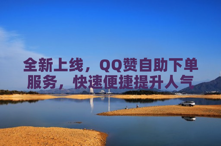 全新上线，QQ赞自助下单服务，快速便捷提升人气！
