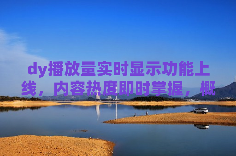 dy播放量实时显示功能上线，内容热度即时掌握，概括了您提供的内容，即dy（假设为一个视频平台）推出了新功能，可以实时显示视频播放量的变更情况。这样的功能对于内容创作者和观众来说都非常有用，可以帮助他们即时了解内容的热度和受欢迎程度。