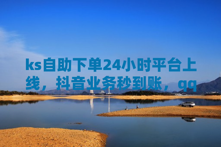 ks自助下单24小时平台上线，抖音业务秒到账，qq空间访客网站价格惊人！