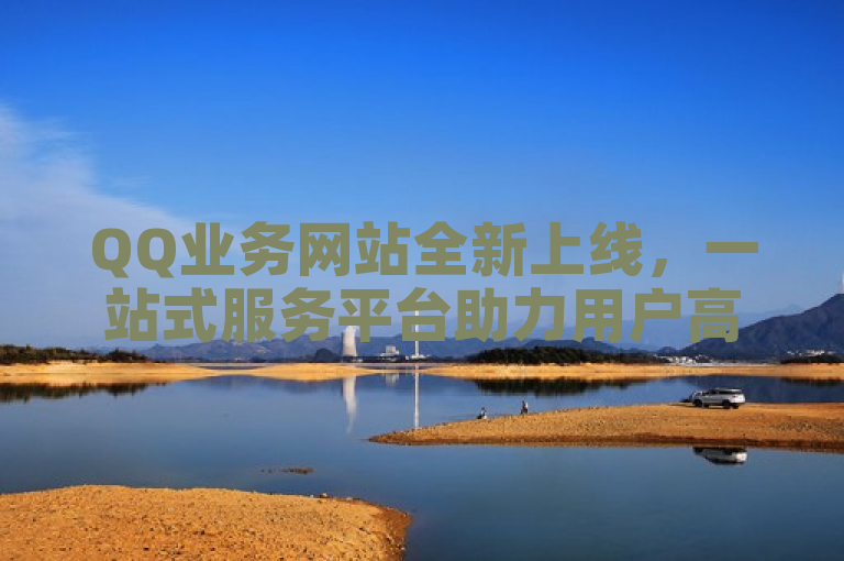 QQ业务网站全新上线，一站式服务平台助力用户高效管理