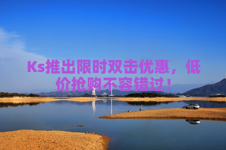 Ks推出限时双击优惠，低价抢购不容错过！