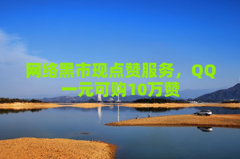 网络黑市现点赞服务，QQ一元可购10万赞