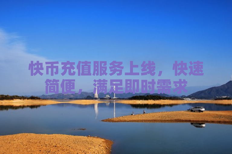 快币充值服务上线，快速简便，满足即时需求