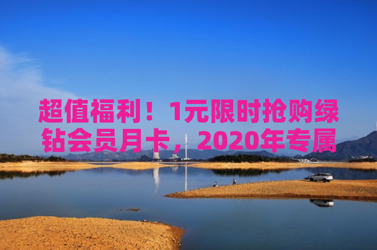 超值福利！1元限时抢购绿钻会员月卡，2020年专属优惠