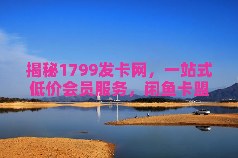 揭秘1799发卡网，一站式低价会员服务，闲鱼卡盟平台助你轻松获取QQ会员特权，简洁明了地概括了文章的核心内容，既提到了1799发卡网这一关键主体，又突出了其提供的低价会员服务特点，还涉及了闲鱼卡盟平台作为合作或关联平台的信息，最后点出了服务的具体对象——QQ会员。整个标题信息量大，能够吸引目标读者群体的兴趣。